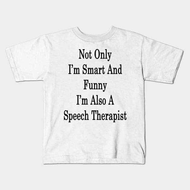 Not Only I'm Smart And Funny I'm Also A Speech Therapist Kids T-Shirt by supernova23